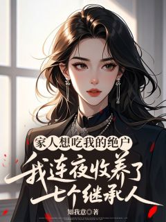 家人想吃我的绝户,我连夜收养了七个继承人