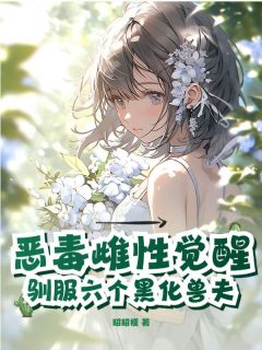 恶毒雌性觉醒，驯服六个黑化兽夫