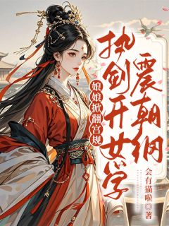 娘娘掀翻宫规,执剑开女学震朝纲