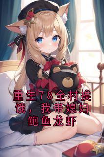 重生78全村挨饿,我带媳妇鲍鱼龙虾