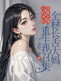 后妈诬陷我偷金镯,重生我召集全村长舌大妈