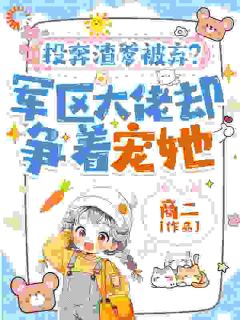 投奔渣爹被弃?军区大佬却争着宠她