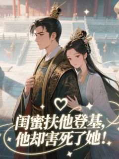 闺蜜扶他登基,他却害死了她!