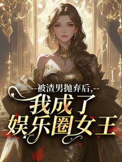 被渣男抛弃后,我成了娱乐圈女王