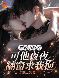 都说小叔凶,可他夜夜翻窗求我抱