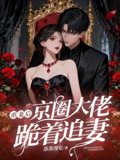 虐妻后,京圈大佬跪着追妻