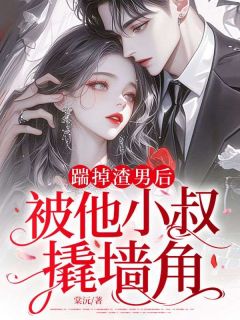 踹掉渣男后,被他小叔撬墙角