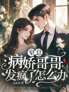 窒息,病娇哥哥发疯了怎么办