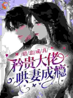 暗恋成真,矜贵大佬哄妻成瘾