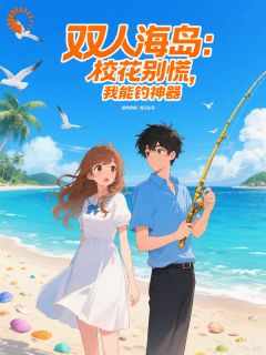 双人海岛:校花别慌,我能钓神器