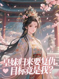 皇妹归来要复仇,目标竟是我?