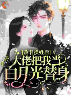 改名换姓后,大佬把我当白月光替身