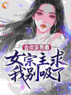 合欢宗男鼎,女宗主求我别吸了