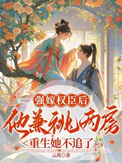 强嫁权臣后他兼祧两房，重生她不追了