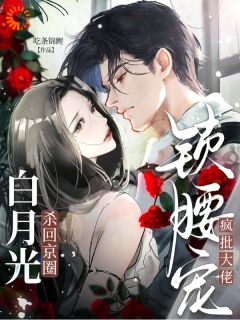 白月光杀回京圈,疯批大佬锁腰宠