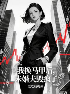 我换马甲后,未婚夫毁疯了