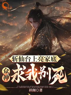 斩仙台上亮家底,众神求我别死!