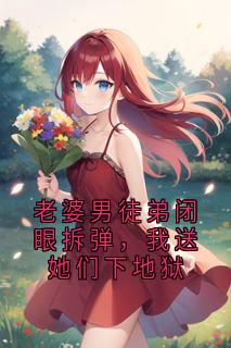 老婆男徒弟闭眼拆弹,我送她们下地狱