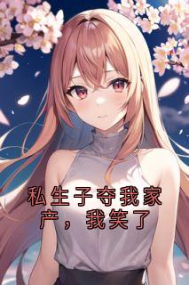私生子夺我家产,我笑了