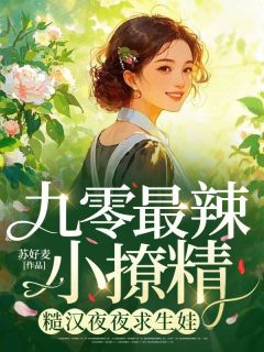 九零最辣小撩精,糙汉夜夜求生娃