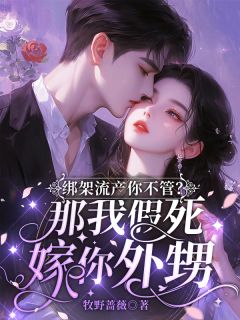 绑架流产你不管?那我假死嫁你外甥