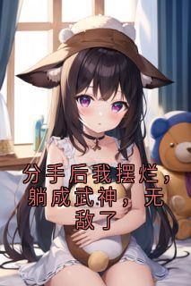 分手后我摆烂，躺成武神，无敌了