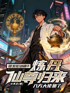 错发配边镇?炼丹仙尊归来,八方大佬跪了