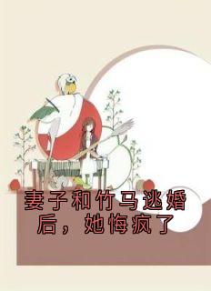 妻子和竹马逃婚后,她悔疯了