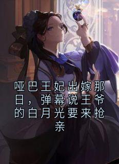 哑巴王妃出嫁那日,弹幕说王爷的白月光要来抢亲