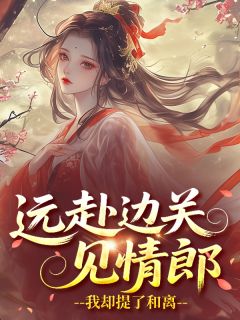 远赴边关见情郎,我却提了和离