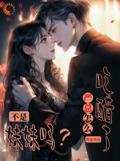 不是妹妹吗?严总怎么吃醋了?