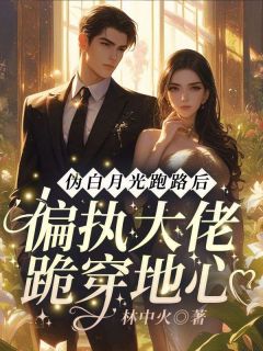 伪白月光跑路后：偏执大佬跪穿地心