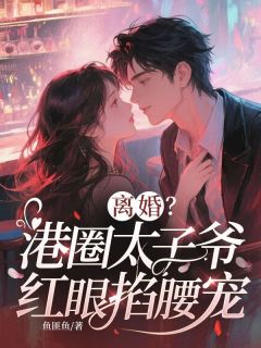 离婚?港圈太子爷红眼掐腰宠