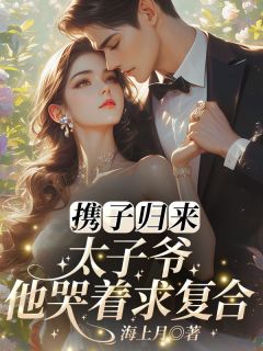 携子归来,太子爷他哭着求复合!