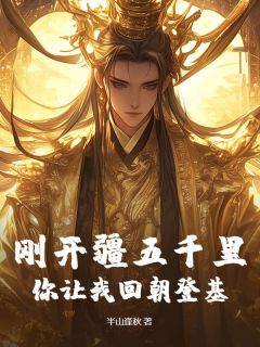 刚开疆五千里,你让我回朝登基?