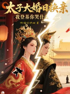 太子换亲？姐不伺候了，自己当皇帝