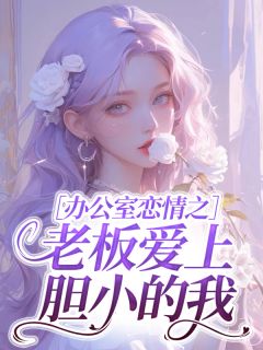 办公室恋情之老板爱上胆小的我