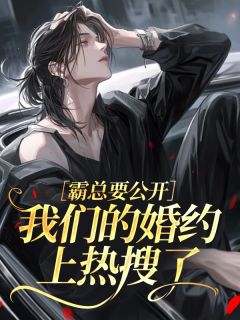 霸总要公开,我们的婚约上热搜了