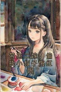 带崽二嫁,偏执小叔子悔红眼