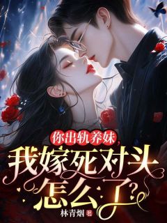 你出轨养妹,我嫁死对头怎么了?