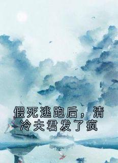 假死逃跑后,清冷夫君发了疯