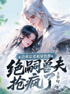 合欢宗老祖穿兽世,绝嗣兽夫抢疯了