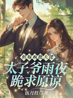 转嫁疯批大佬!太子爷雨夜跪求原谅