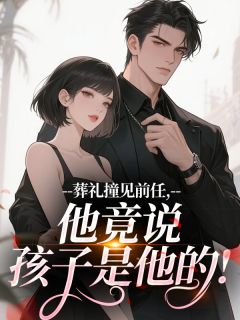 葬礼撞见前任,他竟说孩子是他的!