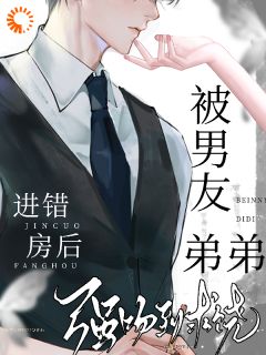 进错房后,被男友弟弟强吻到求饶