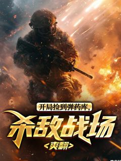 开局捡到弹药库,杀敌战场爽翻