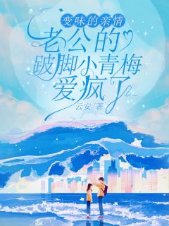 变味的亲情,老公的跛脚小青梅爱疯了