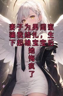 妻子为男闺蜜骗我结扎,生下超雄宝宝后她悔疯了