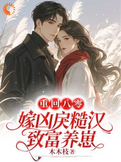 重回八零,嫁凶戾糙汉致富养崽