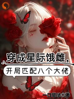 穿成星际饿雌,开局匹配八个大佬